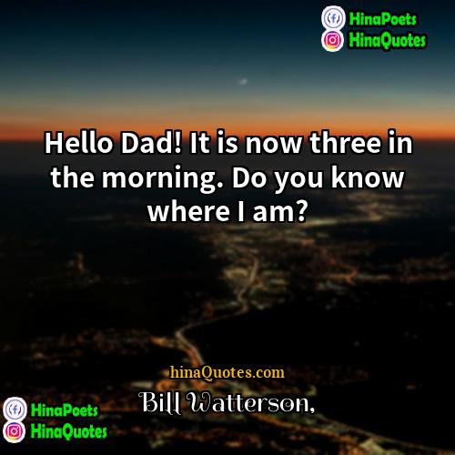 Bill Watterson Quotes | Hello Dad! It is now three in